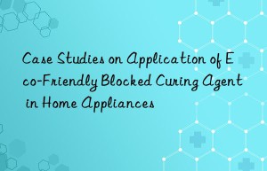 case studies on application of eco-friendly blocked curing agent in home appliances
