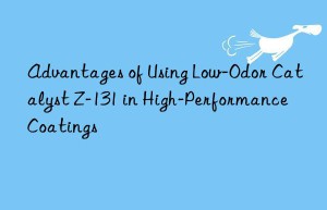 advantages of using low-odor catalyst z-131 in high-performance coatings