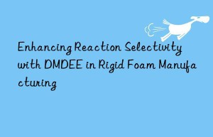 enhancing reaction selectivity with dmdee in rigid foam manufacturing