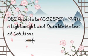 dbu phenolate (cas 57671-19-9) in lightweight and durable material solutions