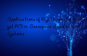 applications of rigid foam catalyst pc5 in aerospace insulation systems