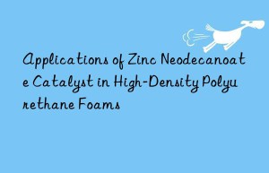 applications of zinc neodecanoate catalyst in high-density polyurethane foams