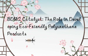bdma catalyst: the role in developing eco-friendly polyurethane products