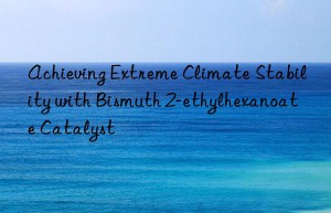 achieving extreme climate stability with bismuth 2-ethylhexanoate catalyst