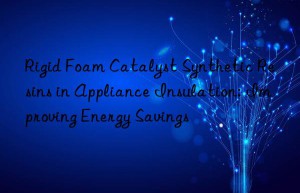 rigid foam catalyst synthetic resins in appliance insulation: improving energy savings