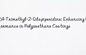 2,2,4-trimethyl-2-silapiperidine: enhancing performance in polyurethane coatings
