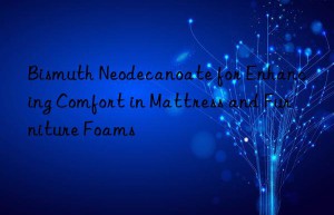 bismuth neodecanoate for enhancing comfort in mattress and furniture foams