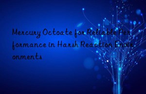 mercury octoate for reliable performance in harsh reaction environments