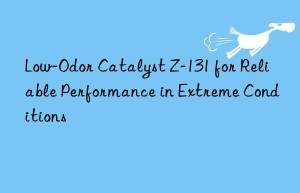 low-odor catalyst z-131 for reliable performance in extreme conditions