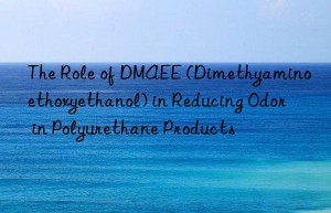 the role of dmaee (dimethyaminoethoxyethanol) in reducing odor in polyurethane products