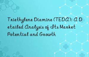 triethylene diamine (teda): a detailed analysis of its market potential and growth