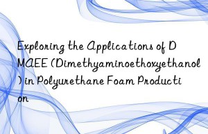 exploring the applications of dmaee (dimethyaminoethoxyethanol) in polyurethane foam production