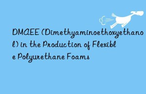 dmaee (dimethyaminoethoxyethanol) in the production of flexible polyurethane foams
