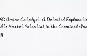 cs90 amine catalyst: a detailed exploration of its market potential in the chemical industry
