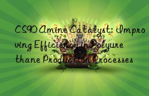 cs90 amine catalyst: improving efficiency in polyurethane production processes