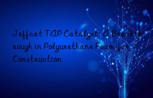 jeffcat tap catalyst: a breakthrough in polyurethane foam for construction