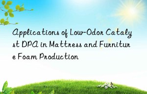 applications of low-odor catalyst dpa in mattress and furniture foam production