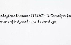 triethylene diamine (teda): a catalyst for the future of polyurethane technology