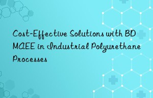 cost-effective solutions with bdmaee in industrial polyurethane processes