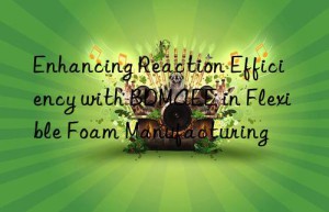 enhancing reaction efficiency with bdmaee in flexible foam manufacturing