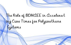 the role of bdmaee in accelerating cure times for polyurethane systems