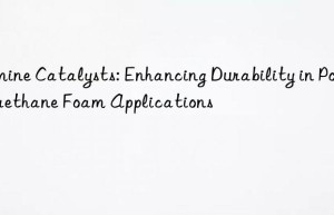 amine catalysts: enhancing durability in polyurethane foam applications