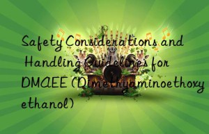 safety considerations and handling guidelines for dmaee (dimethyaminoethoxyethanol)