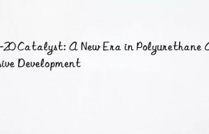 zf-20 catalyst: a new era in polyurethane adhesive development