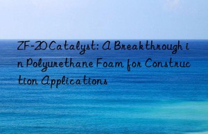 zf-20 catalyst: a breakthrough in polyurethane foam for construction applications