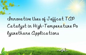 innovative uses of jeffcat tap catalyst in high-temperature polyurethane applications