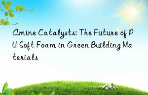 amine catalysts: the future of pu soft foam in green building materials