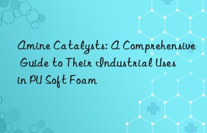 amine catalysts: a comprehensive guide to their industrial uses in pu soft foam