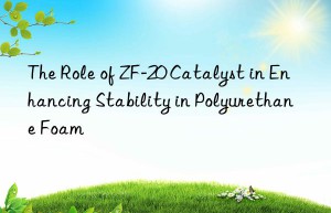 the role of zf-20 catalyst in enhancing stability in polyurethane foam
