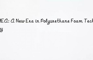 dmea: a new era in polyurethane foam technology