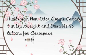 non-odor amine catalyst in lightweight and durable solutions for aerospace