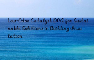 low-odor catalyst dpa for sustainable solutions in building insulation