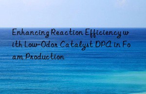 enhancing reaction efficiency with low-odor catalyst dpa in foam production