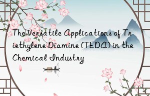 the versatile applications of triethylene diamine (teda) in the chemical industry