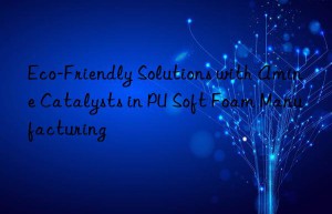 eco-friendly solutions with amine catalysts in pu soft foam manufacturing