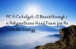 pc-5 catalyst: a breakthrough in polyurethane hard foam for renewable energy