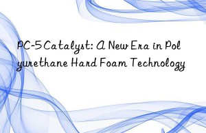 pc-5 catalyst: a new era in polyurethane hard foam technology