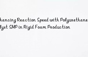 enhancing reaction speed with polyurethane catalyst smp in rigid foam production