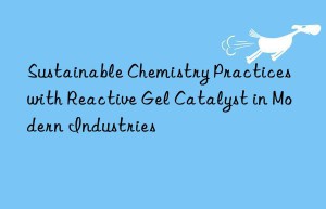 sustainable chemistry practices with reactive gel catalyst in modern industries