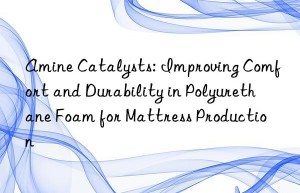 amine catalysts: improving comfort and durability in polyurethane foam for mattress production
