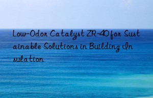 low-odor catalyst zr-40 for sustainable solutions in building insulation