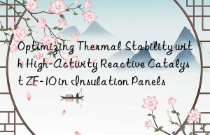 optimizing thermal stability with high-activity reactive catalyst zf-10 in insulation panels