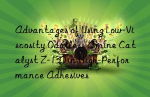 advantages of using low-viscosity odorless amine catalyst z-130 in high-performance adhesives