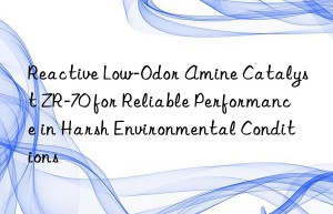 reactive low-odor amine catalyst zr-70 for reliable performance in harsh environmental conditions