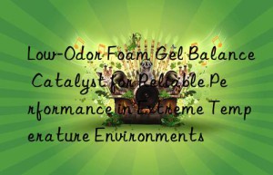 low-odor foam gel balance catalyst for reliable performance in extreme temperature environments