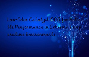low-odor catalyst dpa for reliable performance in extreme temperature environments